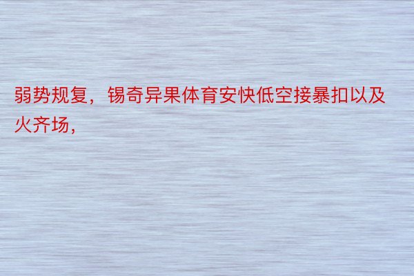 弱势规复，锡奇异果体育安快低空接暴扣以及火齐场，