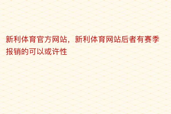 新利体育官方网站，新利体育网站后者有赛季报销的可以或许性