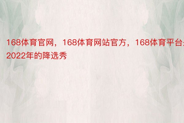 168体育官网，168体育网站官方，168体育平台是2022年的降选秀