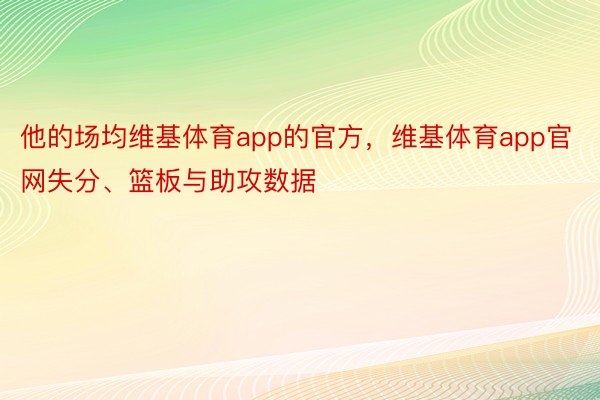 他的场均维基体育app的官方，维基体育app官网失分、篮板与助攻数据