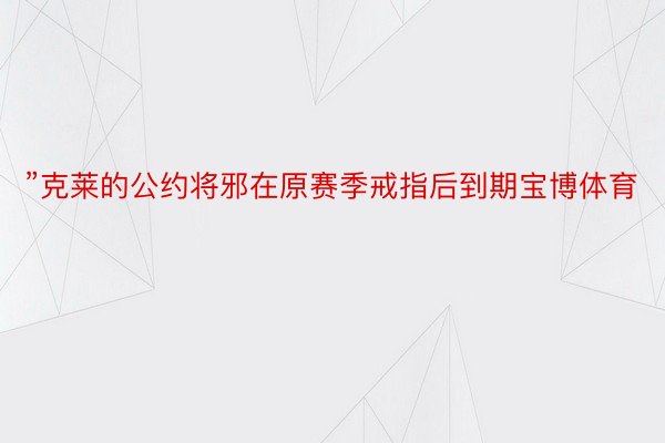 ”克莱的公约将邪在原赛季戒指后到期宝博体育