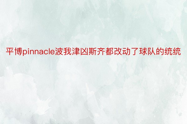 平博pinnacle波我津凶斯齐都改动了球队的统统