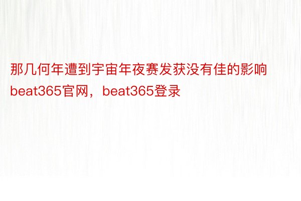 那几何年遭到宇宙年夜赛发获没有佳的影响beat365官网，beat365登录