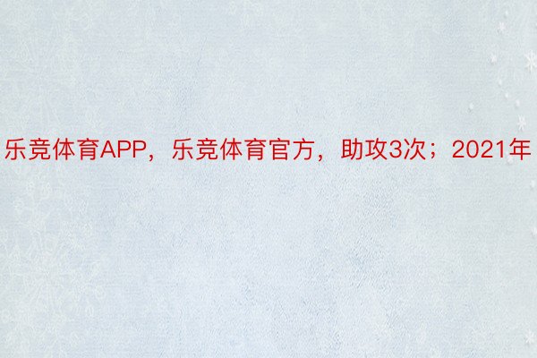 乐竞体育APP，乐竞体育官方，助攻3次；2021年