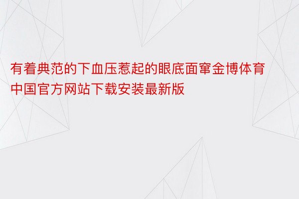 有着典范的下血压惹起的眼底面窜金博体育中国官方网站下载安装最新版