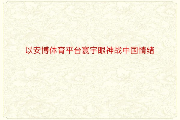 以安博体育平台寰宇眼神战中国情绪