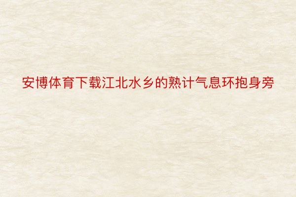 安博体育下载江北水乡的熟计气息环抱身旁