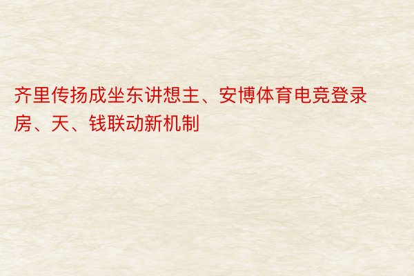 齐里传扬成坐东讲想主、安博体育电竞登录房、天、钱联动新机制