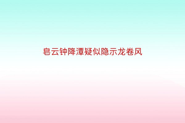 皂云钟降潭疑似隐示龙卷风