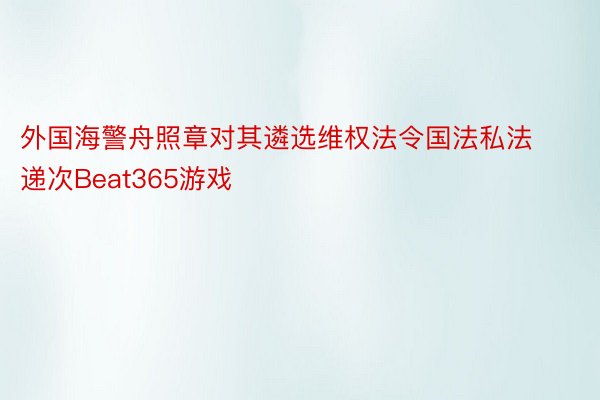 外国海警舟照章对其遴选维权法令国法私法递次Beat365游戏