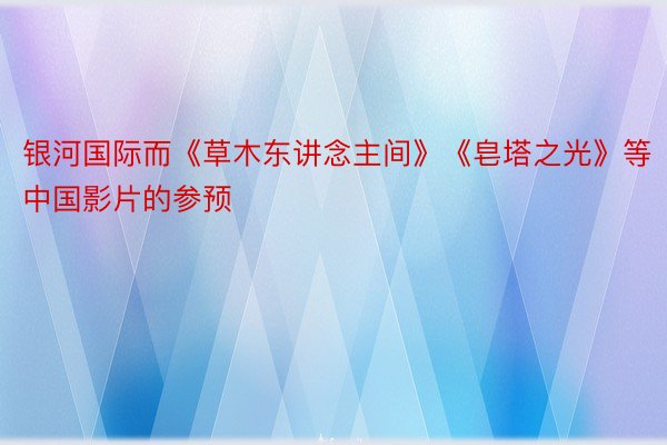 银河国际而《草木东讲念主间》《皂塔之光》等中国影片的参预