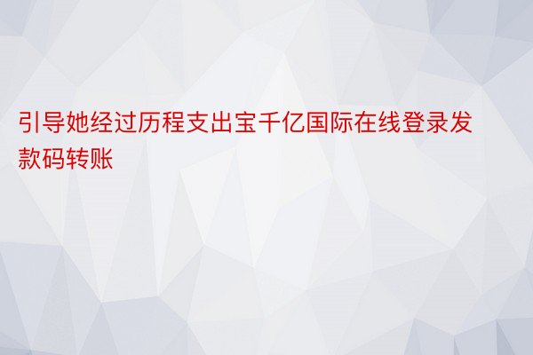 引导她经过历程支出宝千亿国际在线登录发款码转账