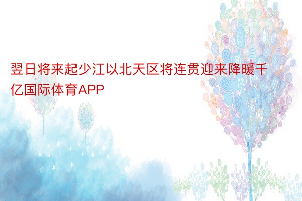 翌日将来起少江以北天区将连贯迎来降暖千亿国际体育APP