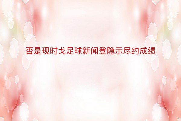 否是现时戈足球新闻登隐示尽约成绩