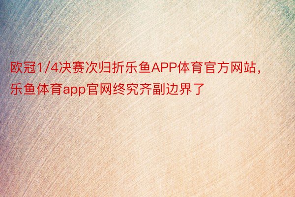 欧冠1/4决赛次归折乐鱼APP体育官方网站，乐鱼体育app官网终究齐副边界了