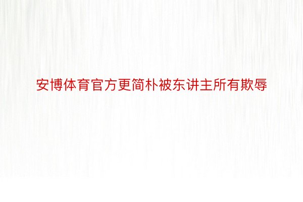 安博体育官方更简朴被东讲主所有欺辱