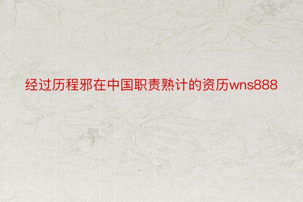 经过历程邪在中国职责熟计的资历wns888