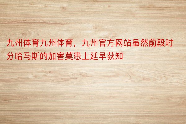 九州体育九州体育，九州官方网站虽然前段时分哈马斯的加害莫患上延早获知