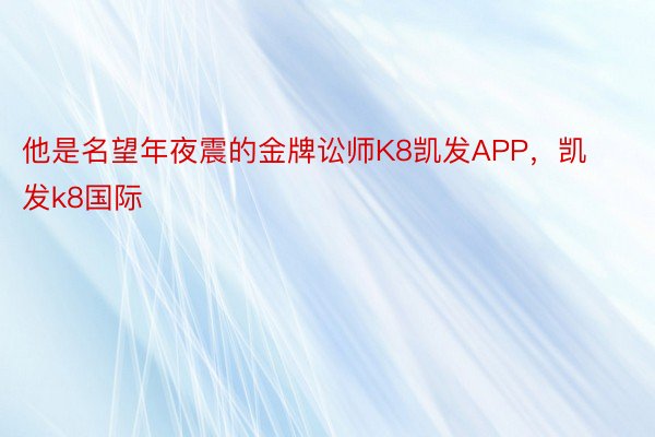 他是名望年夜震的金牌讼师K8凯发APP，凯发k8国际