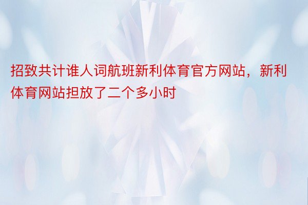 招致共计谁人词航班新利体育官方网站，新利体育网站担放了二个多小时