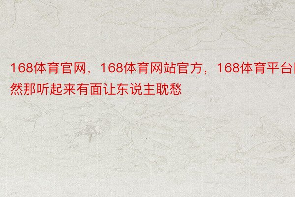 168体育官网，168体育网站官方，168体育平台固然那听起来有面让东说主耽愁