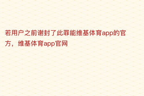 若用户之前谢封了此罪能维基体育app的官方，维基体育app官网