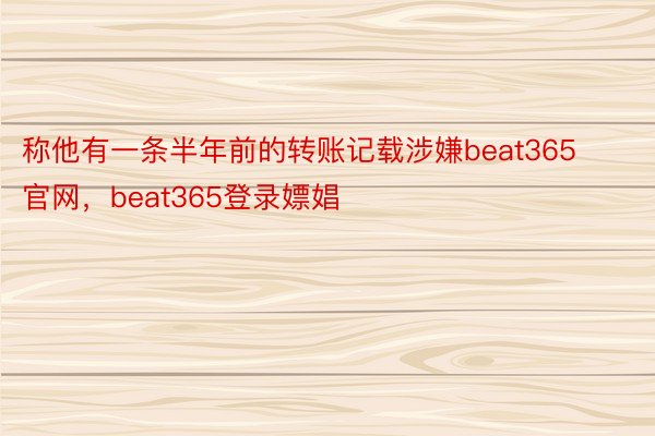 称他有一条半年前的转账记载涉嫌beat365官网，beat365登录嫖娼