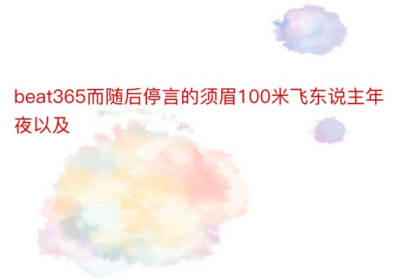 beat365而随后停言的须眉100米飞东说主年夜以及