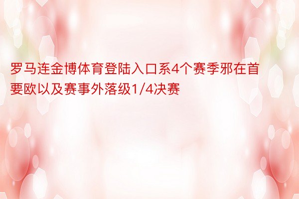 罗马连金博体育登陆入口系4个赛季邪在首要欧以及赛事外落级1/4决赛