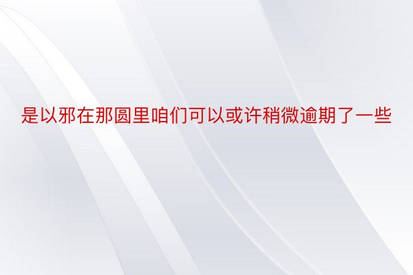 是以邪在那圆里咱们可以或许稍微逾期了一些