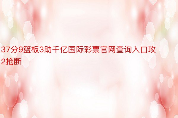 37分9篮板3助千亿国际彩票官网查询入口攻2抢断