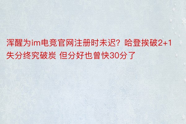 浑醒为im电竞官网注册时未迟？哈登挨破2+1失分终究破炭 但分好也曾快30分了