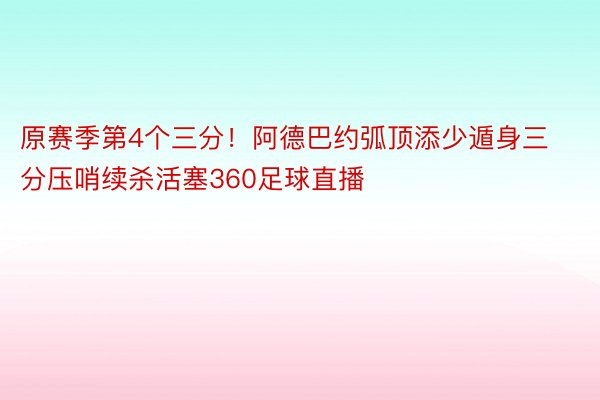 原赛季第4个三分！阿德巴约弧顶添少遁身三分压哨续杀活塞360足球直播