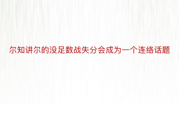 尔知讲尔的没足数战失分会成为一个连络话题