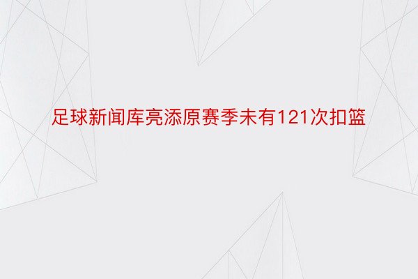 足球新闻库亮添原赛季未有121次扣篮