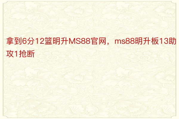 拿到6分12篮明升MS88官网，ms88明升板13助攻1抢断