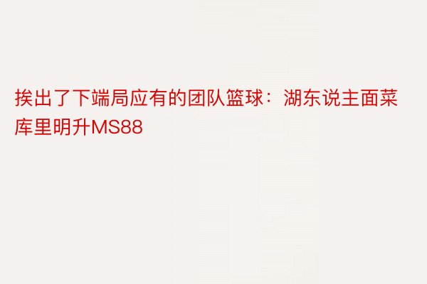 挨出了下端局应有的团队篮球：湖东说主面菜库里明升MS88