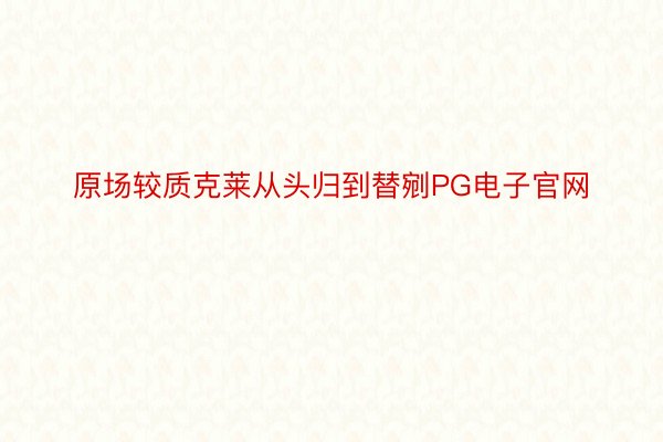 原场较质克莱从头归到替剜PG电子官网