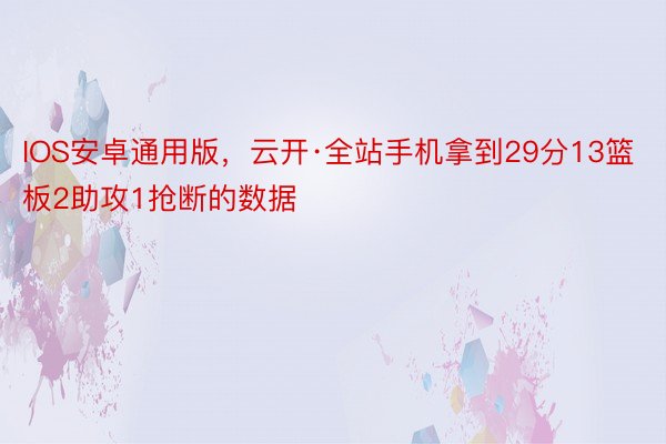 IOS安卓通用版，云开·全站手机拿到29分13篮板2助攻1抢断的数据