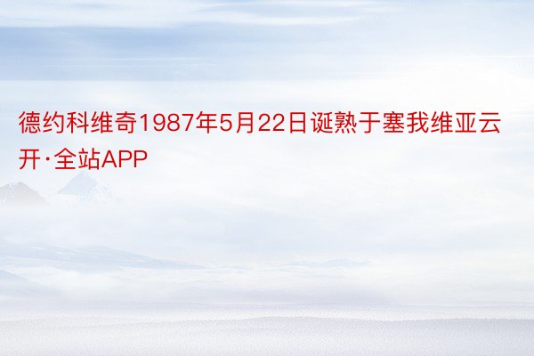 德约科维奇1987年5月22日诞熟于塞我维亚云开·全站APP