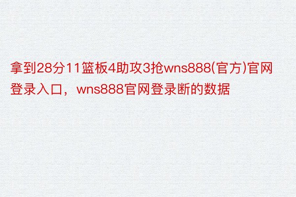 拿到28分11篮板4助攻3抢wns888(官方)官网登录入口，wns888官网登录断的数据