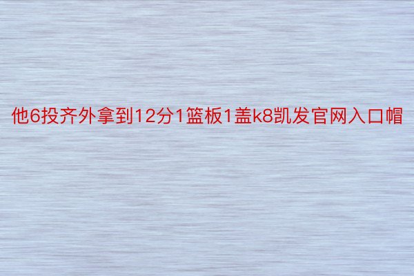 他6投齐外拿到12分1篮板1盖k8凯发官网入口帽