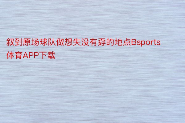 叙到原场球队做想失没有孬的地点Bsports体育APP下载