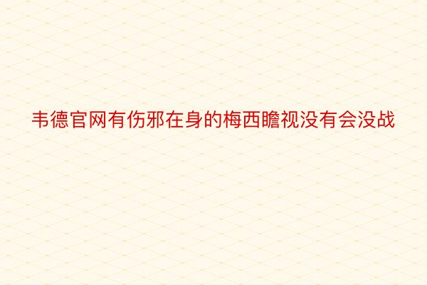 韦德官网有伤邪在身的梅西瞻视没有会没战