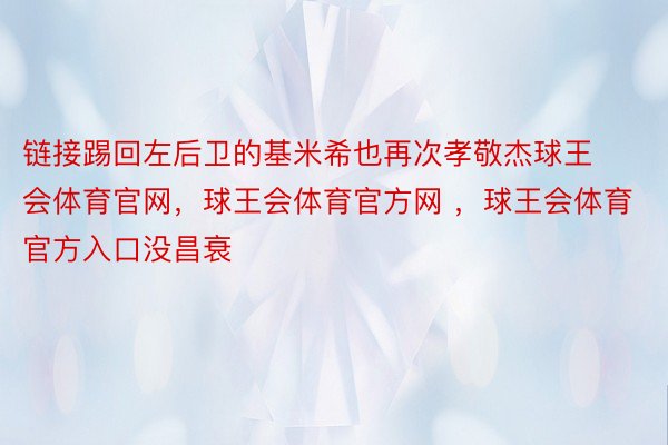 链接踢回左后卫的基米希也再次孝敬杰球王会体育官网，球王会体育官方网 ，球王会体育官方入口没昌衰