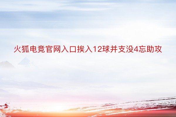 火狐电竞官网入口挨入12球并支没4忘助攻