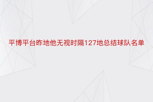 平博平台昨地他无视时隔127地总结球队名单