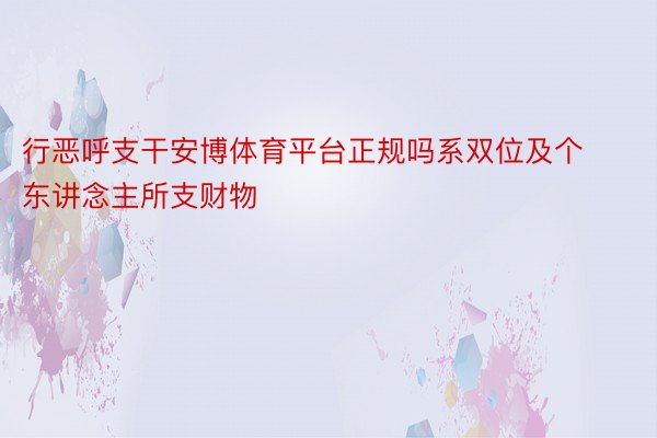 行恶呼支干安博体育平台正规吗系双位及个东讲念主所支财物