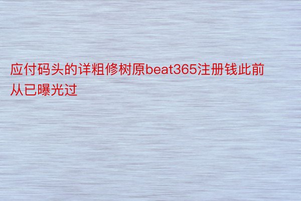 应付码头的详粗修树原beat365注册钱此前从已曝光过