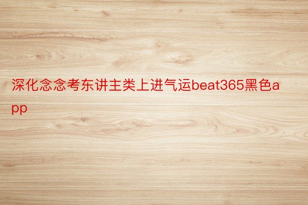 深化念念考东讲主类上进气运beat365黑色app